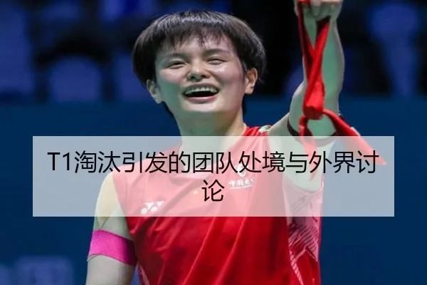 T1淘汰引发的团队处境与外界讨论